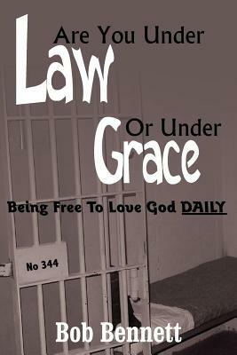 Are You Under Law Or Under Grace?: Being Free To Love God DAILY by Bob Bennett