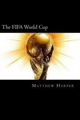 The FIFA World Cup: A Fascinating Book Containing World Cup Facts, Trivia, Images & Memory Recall Quiz: Suitable for Adults & Children by Matthew Harper