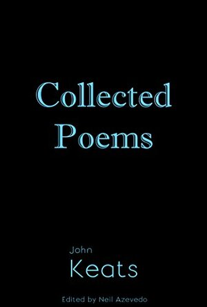 Collected Poems of John Keats Annotated: Complete and Unabridged by John Keats, Neil Azevedo