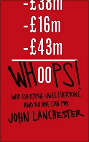 Whoops!: Why Everyone Owes Everyone And No One Can Pay by John Lanchester
