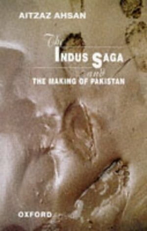 The Indus Saga and the Making of Pakistan by Aitzaz Ahsan