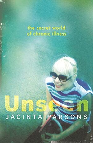 Unseen The secret world of chronic illness by Jacinta Parsons