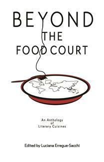 Beyond the Food Court: An Anthology of Literary Cuisines by Luciana Erregue-Sacchi