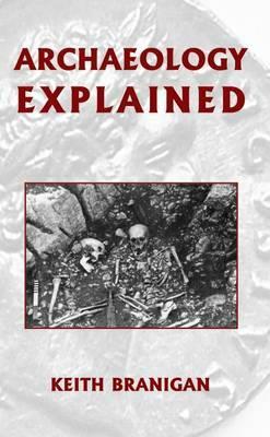 Archaeology Explained by Keith Branigan