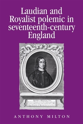 Laudian and Royalist Polemic in Seventeenth-Century England: The Career and Writings of Peter Heylyn by Anthony Milton