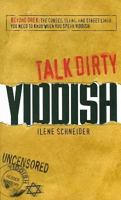 Talk Dirty Yiddish: Beyond Drek: The curses, slang, and street lingo you need to know when you speak Yiddish by Ilene Schneider