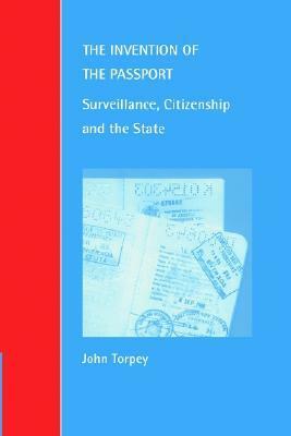The Invention of the Passport: Surveillance, Citizenship and the State by John C. Torpey