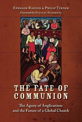 The Fate of Communion: The Agony of Anglicanism and the Future of a Global Church by Ephraim Radner, Philip Turner