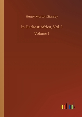 In Darkest Africa, Vol. 1: Volume 1 by Henry Morton Stanley