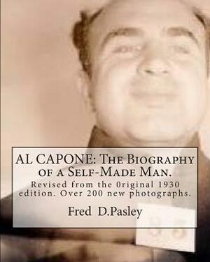 Al Capone: The Biography of a Self-Made Man.: Revised from the 0riginal 1930 edition.Over 200 new photographs. by Fred D. Pasley