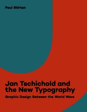 Jan Tschichold and the New Typography: Graphic Design Between the World Wars by Paul Stirton