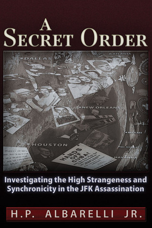 A Secret Order: Investigating the High Strangeness and Synchronicity in the JFK Assassination by H.P. Albarelli Jr.