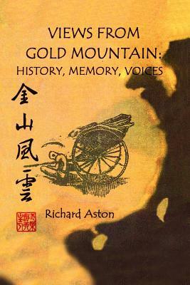 Views from Gold Mountain: History, Memory, Voices by Richard Aston