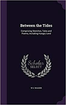 Between the tides: comprising sketches, tales and poems, including Hungry Land by W.S. Walker
