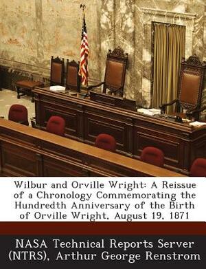 Wilbur and Orville Wright: A Reissue of a Chronology Commemorating the Hundredth Anniversary of the Birth of Orville Wright, August 19, 1871 by Arthur George Renstrom