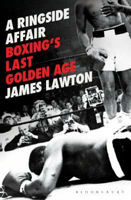 A Ringside Affair: Boxing's Last Golden Age by James Lawton