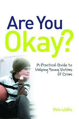Are You Okay?: A Practical Guide to Helping Young Victims of Crime by Pete Wallis