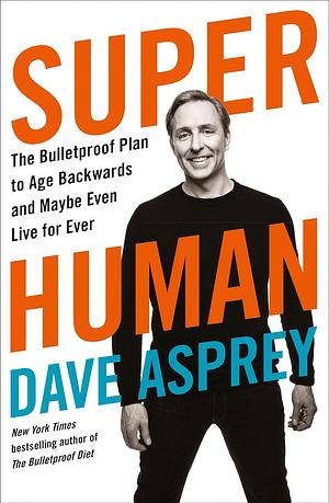 Super Human: The Bulletproof Plan to Age Backward and Maybe Even Live Forever by Dave Asprey