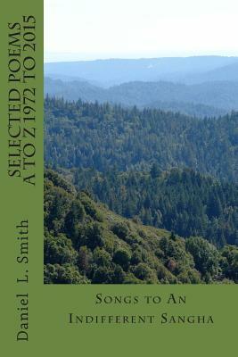 SELECTED POEMS A to Z 1972 -2015: Songs to An Indifferent Sangha by Daniel L. Smith