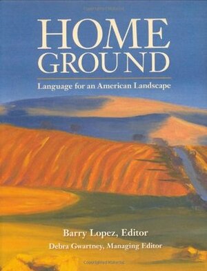 Home Ground: Language for an American Landscape by Barry Lopez