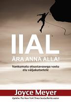 Iial ära anna alla! Vankumatu otsustavusega vastu elu väljakutsetele by Joyce Meyer