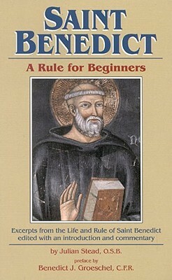 Saint Benedict: Rule for Beginners: Selected Writings from the Rule with a Commentary by Julian Stead