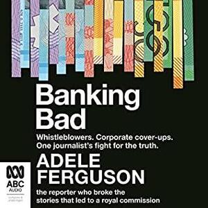 Banking Bad: Whistleblowers. Corporate cover-ups. One journalist's fight for the truth. by Adele Ferguson