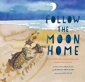 Follow the Moon Home: A Tale of One Idea, Twenty Kids, and a Hundred Sea Turtles by Philippe Cousteau, Deborah Hopkinson, Meilo So