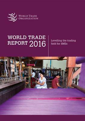 World Trade Report 2016: SME Participation in International Trade: Levelling the Trading Field for SMEs by World Tourism Organization