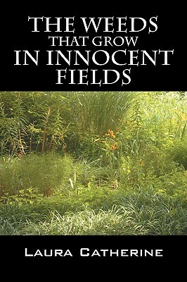 The Weeds That Grow in Innocent Fields by Laura Catherine