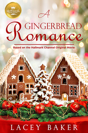 A Gingerbread Romance: Based On the Hallmark Channel Original Movie by Lacey Baker