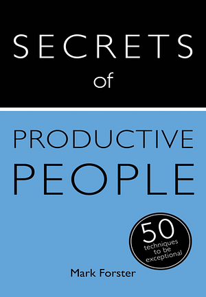 Secrets of Productive People: 50 Techniques To Get Things Done by Mark Forster, Mark Forster