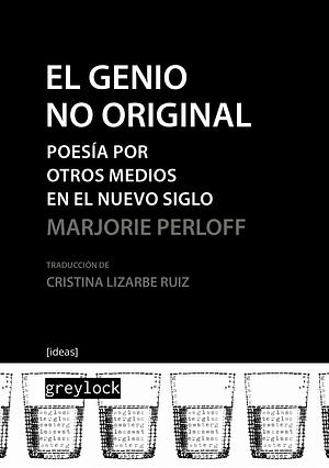 El genio no orginal: poesía por otros medios en el nuevo siglo by Marjorie Perloff