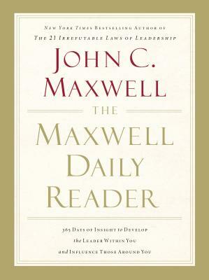 The Maxwell Daily Reader: 365 Days of Insight to Develop the Leader Within You and Influence Those Around You by John C. Maxwell