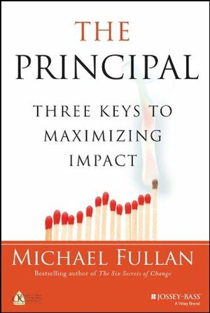 The Principal: Three Keys to Maximizing Impact by Michael Fullan