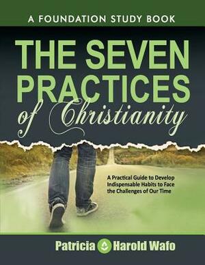 The Seven practice of Christianity: A practical guide to develop seven indispensable habits to face the challenges of our time by Patricia Wafo, Harold Wafo