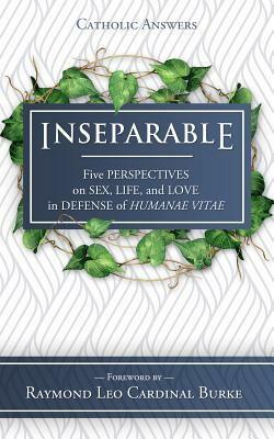 Inseparable: Five Perspectives on Sex, Life, and Love in Defense of Humanae Vitae by Paul Gondreau, Jessica McAfee, Todd Aglialoro, Joseph C. Atkinson, Raymond Leo Burke, Stephen Phelan, Allan C. Carlson, Mark S. Latkovic, Shaun McAfee