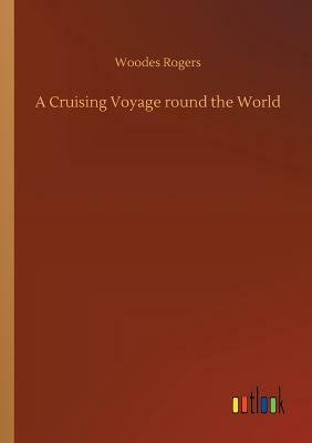 A Cruising Voyage Round the World by Woodes Rogers