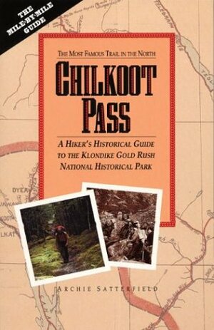Chilkoot Pass: The Most Famous Trail in the North by Archie Satterfield