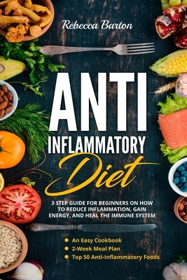 Anti-Inflammatory Diet: 3 Step Guide for Beginners on How to Reduce Inflammation, Gain Energy, and Heal the Immune System. An Easy Cookbook, 2 by Rebecca Barton