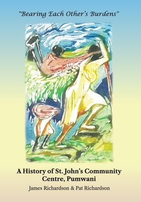 Bearing Each Other's Burdens: A History of St. John's Community Centre, Pumwani by Pat Richardson, James Richardson