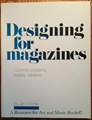 Designing for Magazines: Common Problems, Realistic Solutions for Front Covers, Contents Pages, Flash Forms (Late-Closing News), Departments, Front and Back, Editorial Pages, Feature Section Openers, New Product, and New Literature Reports by Jan V. White