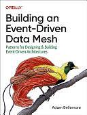 Building an Event-Driven Data Mesh: Patterns for Designing and Building Event-Driven Architectures by Adam Bellemare