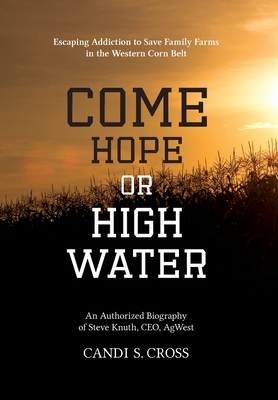 Come Hope or High Water: Escaping Addiction to Save Family Farms in the Western Corn Belt by Candi S. Cross