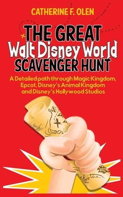The Great Walt Disney World Scavenger Hunt: A detailed path through Magic Kingdom, Epcot, Disney's Animal Kingdom and Disney's Hollywood Studios by Catherine F. Olen