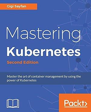 Mastering Kubernetes: Master the art of container management by using the power of Kubernetes, 2nd Edition by Gigi Sayfan, Gigi Sayfan