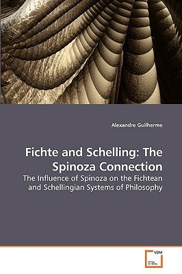 Fichte and Schelling: The Spinoza Connection by Alexandre Guilherme