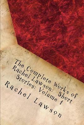 The Complete Works of Rachel Lawson: Short Stories: Volume 1 by Rachel Lawson