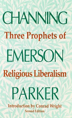 Three Prophets of Religious Liberalism: Channing, Emerson, Parker by Conrad Edick Wright