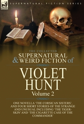 The Collected Supernatural and Weird Fiction of Violet Hunt: Volume 2: One Novella 'The Corsican Sisters', and Four Short Stories of the Strange and U by Violet Hunt